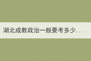 湖北成教政治一般要考多少分？