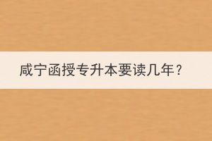 咸寧函授專升本要讀幾年？