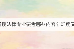 湖北成考函授法律專業(yè)要考哪些內(nèi)容？難度又如何呢？