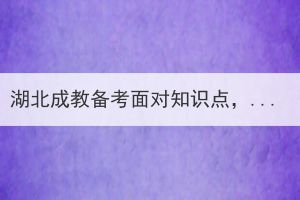 湖北成教備考面對知識點，有哪些管用的方法？