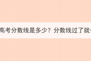 2023年湖北成人高考分?jǐn)?shù)線是多少？分?jǐn)?shù)線過了就一定被錄取嗎？