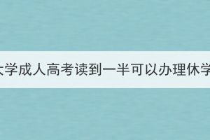 湖北大學成人高考讀到一半可以辦理休學嗎？