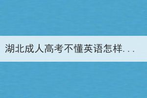 湖北成人高考不懂英語怎樣應(yīng)考？