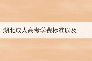 湖北成人高考學(xué)費(fèi)標(biāo)準(zhǔn)以及具體費(fèi)用是什么？