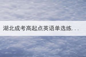 湖北成考高起點(diǎn)英語單選練習(xí)真題及答案