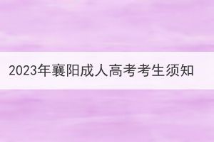 2023年襄陽(yáng)成人高考考生須知