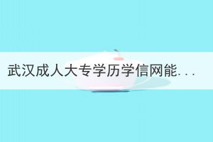 武漢成人大專學(xué)歷學(xué)信網(wǎng)能查出來嗎？