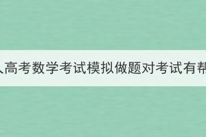 湖北成人高考數(shù)學(xué)考試模擬做題對考試有幫助嗎？