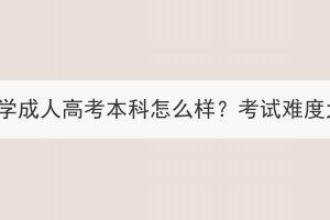 湖北大學(xué)成人高考本科怎么樣？考試難度大嗎？