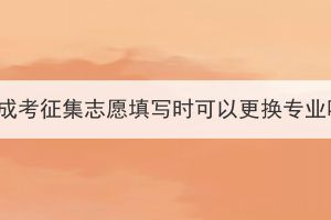 湖北成考征集志愿填寫時(shí)可以更換專業(yè)嗎？