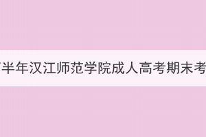 2023年下半年漢江師范學(xué)院成人高考期末考試通知