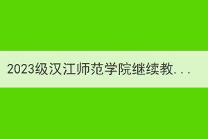 2023級(jí)漢江師范學(xué)院繼續(xù)教育新生入學(xué)須知