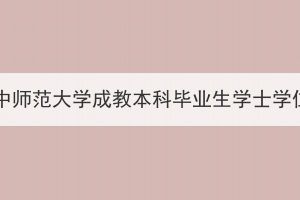 2023年下半年華中師范大學(xué)成教本科畢業(yè)生學(xué)士學(xué)位申請工作通知