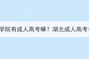 光谷職業(yè)技術(shù)學(xué)院有成人高考嘛？湖北成人高考有哪些院校？