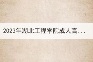 2023年湖北工程學(xué)院成人高等教育寒假面授通知