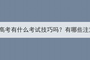 湖北成人高考有什么考試技巧嗎？有哪些注意事項(xiàng)？