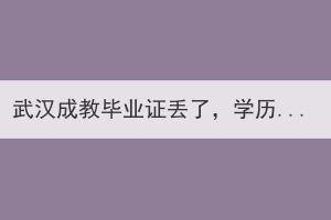 武漢成教畢業(yè)證丟了，學歷還存在嗎？