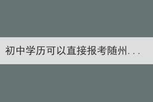初中學(xué)歷可以直接報(bào)考隨州成考本科嗎？