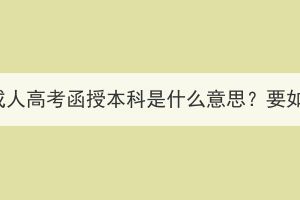 湖北大學(xué)成人高考函授本科是什么意思？要如何備考？