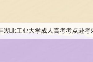 2023年湖北工業(yè)大學(xué)成人高考考點赴考須知