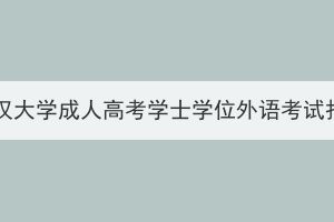 2024年武漢大學成人高考學士學位外語考試報名須知