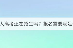 武漢大學(xué)成人高考還在招生嗎？報名需要滿足什么條件？