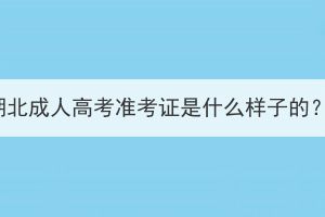 湖北成人高考準(zhǔn)考證是什么樣子的？
