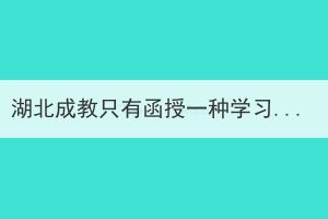 湖北成教只有函授一種學習形式嗎？