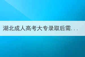 湖北成人高考大專錄取后需要上課嗎？