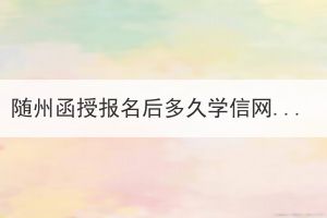 隨州函授報(bào)名后多久學(xué)信網(wǎng)可查？