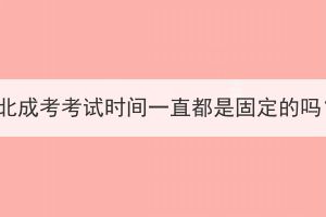 湖北成考考試時(shí)間一直都是固定的嗎？
