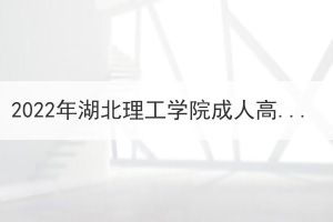 2022年湖北理工學(xué)院成人高考?？破瘘c(diǎn)升本科免試生初審結(jié)果公示