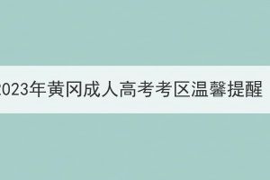 2023年黃岡成人高考考區(qū)溫馨提醒