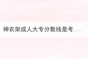神農(nóng)架成人大專(zhuān)分?jǐn)?shù)線(xiàn)是考試后出嗎？