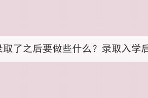 湖北成人高考錄取了之后要做些什么？錄取入學(xué)后還要考試嗎？