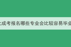 湖北成考報名哪些專業(yè)會比較容易畢業(yè)？