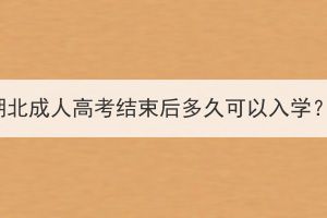 湖北成人高考結(jié)束后多久可以入學(xué)？
