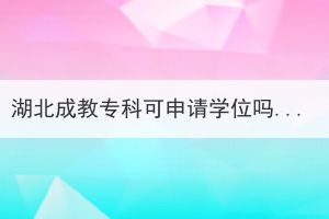 湖北成教專(zhuān)科可申請(qǐng)學(xué)位嗎？