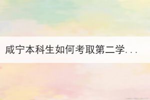 咸寧本科生如何考取第二學(xué)歷？