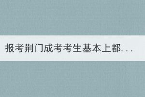 報(bào)考荊門成考考生基本上都會(huì)通過嗎？