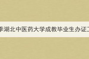 2024年春季湖北中醫(yī)藥大學成教畢業(yè)生辦證工作通知