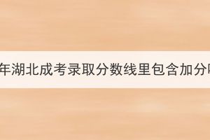 2023年湖北成考錄取分數(shù)線里包含加分嗎？