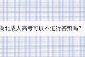 湖北成人高考可以不進(jìn)行答辯嗎？