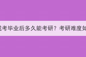 湖北成考畢業(yè)后多久能考研？考研難度如何？