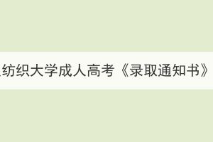 2023年武漢紡織大學(xué)成人高考《錄取通知書》發(fā)放通知