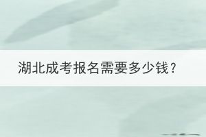 湖北成考報(bào)名需要多少錢(qián)？
