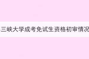 2023年三峽大學(xué)成考免試生資格初審情況公示