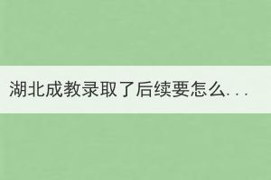 湖北成教錄取了后續(xù)要怎么做