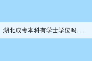 湖北成考本科有學(xué)士學(xué)位嗎？