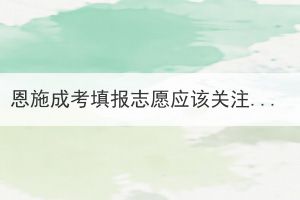 恩施成考填報(bào)志愿應(yīng)該關(guān)注學(xué)校的哪幾個(gè)方面？